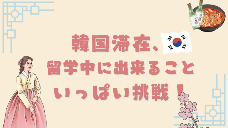 韓国滞在、留学中に出来ることいっぱい挑戦！